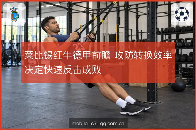 莱比锡红牛德甲前瞻 攻防转换效率决定快速反击成败