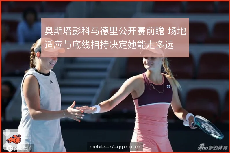 奥斯塔彭科马德里公开赛前瞻 场地适应与底线相持决定她能走多远 奥斯塔彭科马德里公开赛前瞻 场地适应与底线相持决定她能走多远