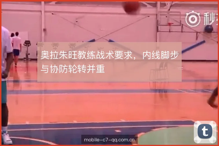 奥拉朱旺教练战术要求，内线脚步与协防轮转并重